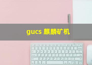 gucs 麒麟矿机